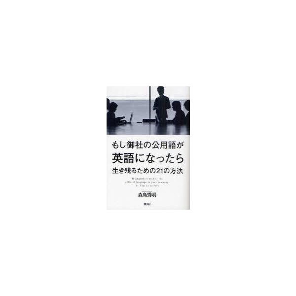 もし御社の公用語が英語になったら　生き残るための21の方法　森島秀明/著