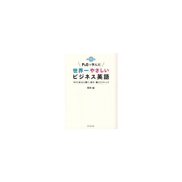 P＆Gで学んだ世界一やさしいビジネス英語　今すぐ使える〈聞く・話す・書く〉テクニック　高田誠/著