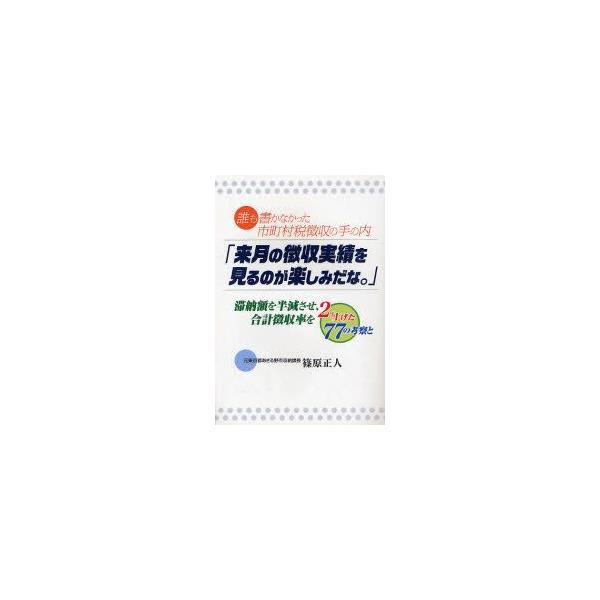 来月の徴収実績を見るのが楽しみだな。　誰も書かなかった市町村税徴収の手の内　滞納額を半減させ、合計徴収率を2%上げた77の考察と　篠原正人/著