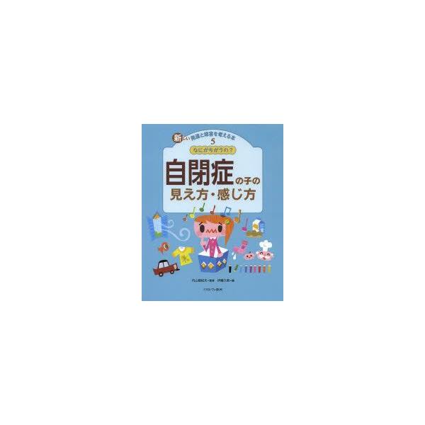 新しい発達と障害を考える本　5　なにがちがうの?自閉症の子の見え方・感じ方　内山登紀夫/監修