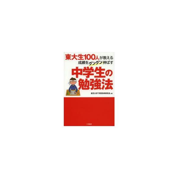 東大生100人が教える成績をグングン伸ばす中学生の勉強法　東京大学「学習効率研究会」/編