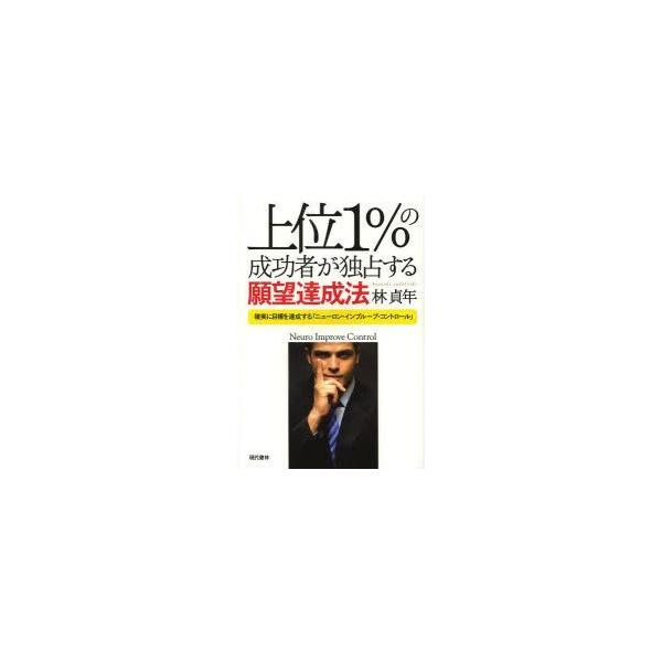 上位1%の成功者が独占する願望達成法　確実に目標を達成する「ニューロン・インプルーブ・コントロール」　林貞年/著