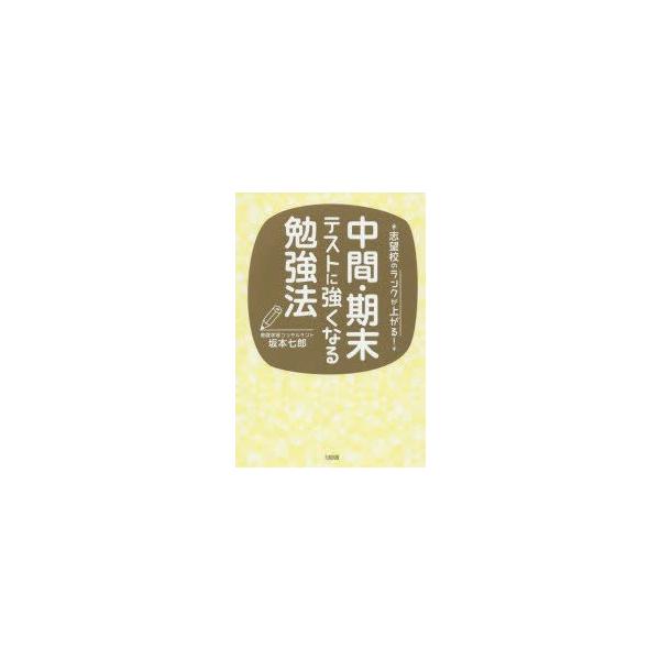中間・期末テストに強くなる勉強法　志望校のランクが上がる!　坂本七郎/著