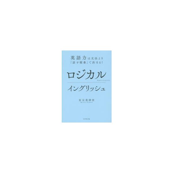 ロジカルイングリッシュ　英語力は文法より「話す順番」で決まる!　有元美津世/著