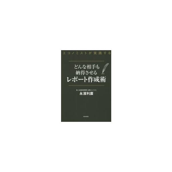 どんな相手も納得させるレポート作成術　エコノミストが実践する　永濱利廣/著