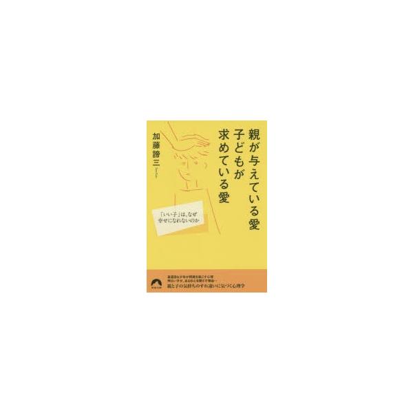 親が与えている愛子どもが求めている愛 「いい子」は、なぜ幸せになれないのか/加藤諦三