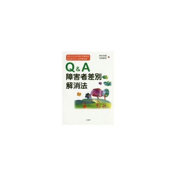 Q＆A障害者差別解消法　わたしたちが活かす解消法みんなでつくる平等社会　野村茂樹/編　池原毅和/編
