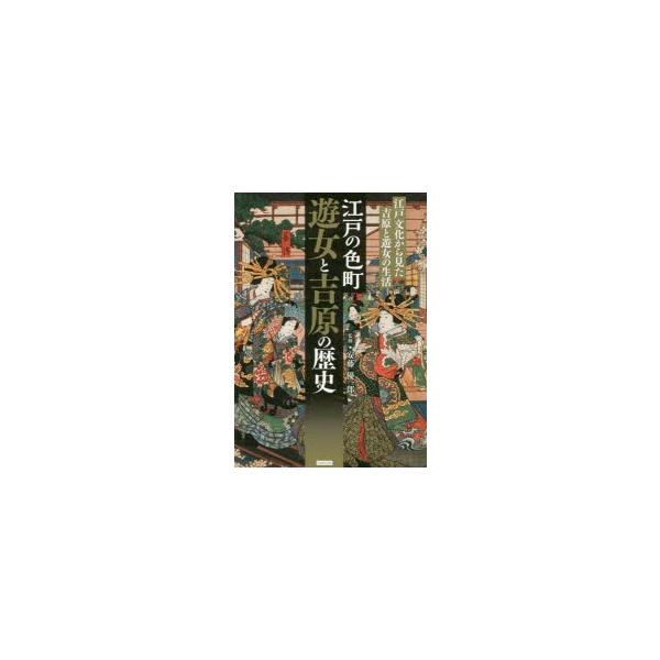江戸の色町遊女と吉原の歴史　江戸文化から見た吉原と遊女の生活　安藤優一郎/監修