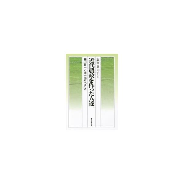 近代農政を作った人達 樋田魯一と南一郎平のこと 加來英司/著