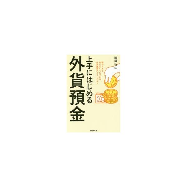 上手にはじめる外貨預金　株やFXを知らなくてもできる外貨運用スタートガイド　國場弥生/著