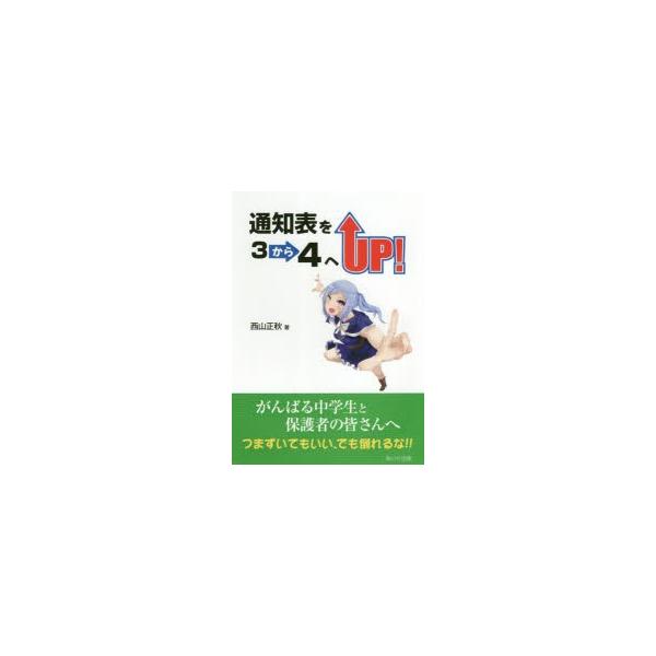 通知表を3から4へUP!　がんばる中学生と保護者の皆さんへつまずいてもいい、でも倒れるな!!　西山正秋/著