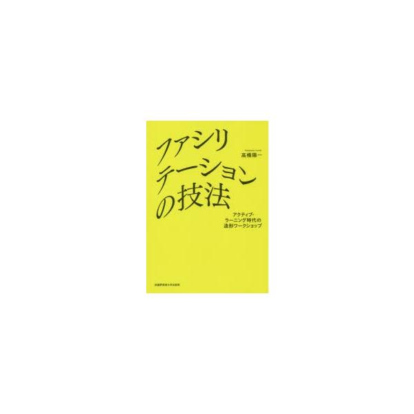 新品本/ファシリテーションの技法　アクティブ・ラーニング時代の造形ワークショップ　高橋陽一/著