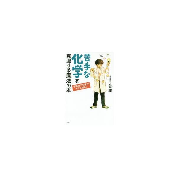 苦手な化学を克服する魔法の本　予備校の先生がキミに贈る!　大宮理/著
