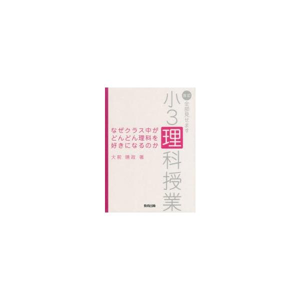 なぜクラス中がどんどん理科を好きになるのか　全部見せます小3理科授業　大前暁政/著