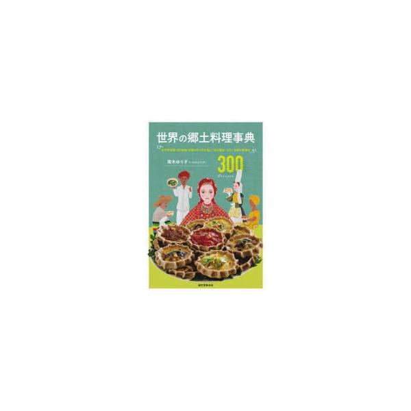世界の郷土料理事典　全世界各国・300地域料理の作り方を通して知る歴史、文化、宗教の食規定　300　Recipes　青木ゆり子/著