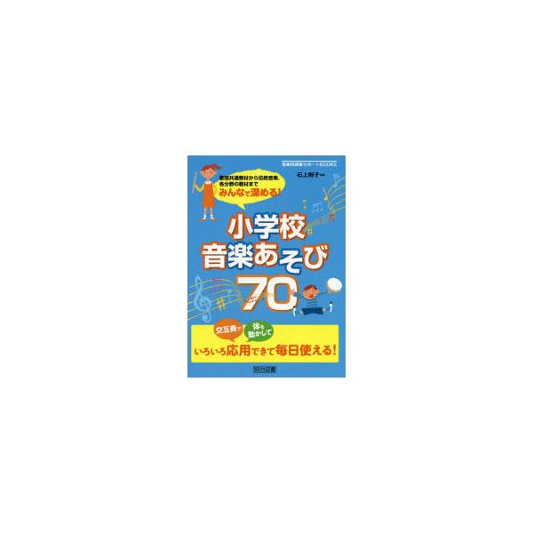 みんなで深める!小学校音楽あそび70　歌唱共通教材から伝統音楽，各分野の教材まで　石上則子/編著