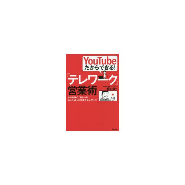 YouTubeだからできる!「テレワーク」営業術 在宅勤務の「新しい形」YouTubeを営業活動に使う!! 菅谷信一/著