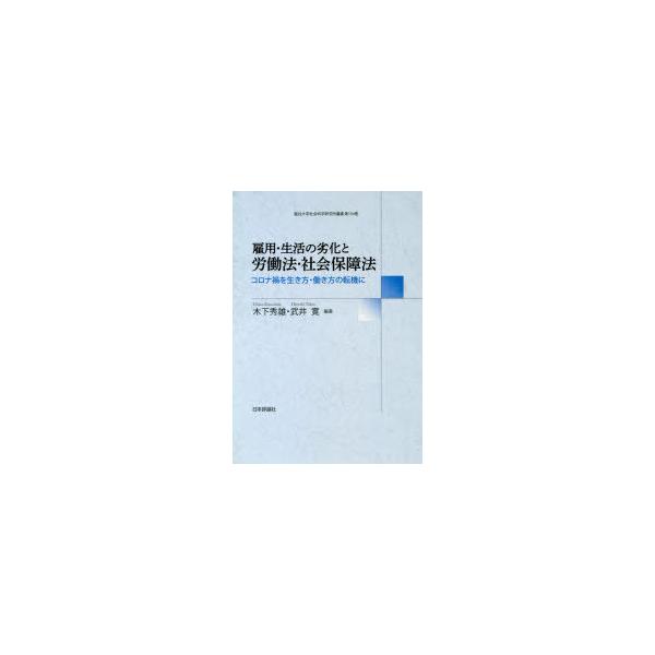 雇用・生活の劣化と労働法・社会保障法　コロナ禍を生き方・働き方の転機に　木下秀雄/編著　武井寛/編著