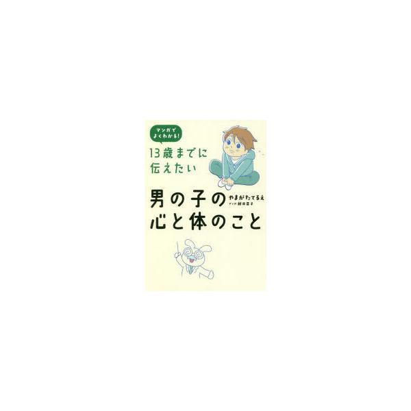 13歳までに伝えたい男の子の心と体のこと　マンガでよくわかる!　やまがたてるえ/著　藤井昌子/マンガ
