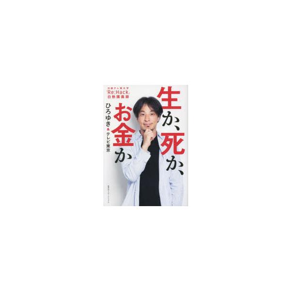 生か、死か、お金か 日経テレ東大学「Re:Hack」白熱講義録 ひろゆき/著 テレビ東京/著