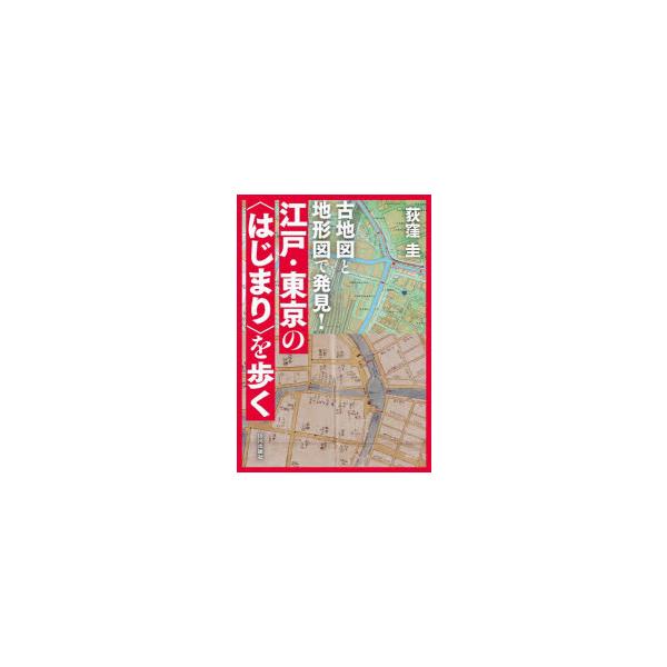 古地図と地形図で発見!江戸・東京の〈はじまり〉を歩く　荻窪圭/著