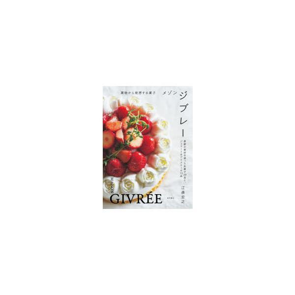 メゾンジブレー 果物から発想する菓子 季節の素材を使った生菓子39品と、ジェラート＆アイスケーキ13品 江森宏之/著