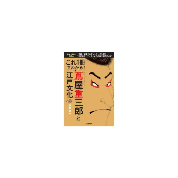 これ1冊でわかる!蔦屋重三郎と江戸文化　元祖・敏腕プロデューサーの生涯と江戸のアーティストたちの謎を解き明かす　伊藤賀一/著