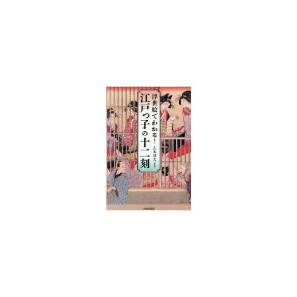 浮世絵でわかる!江戸っ子の十二刻　山本博文/監修