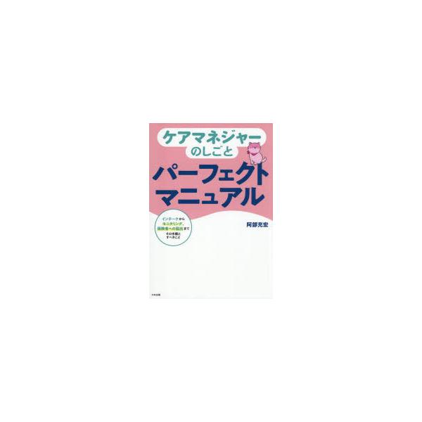 ケアマネジャーのしごとパーフェクトマニュアル　インテークからモニタリング、保険者への届出までその手順とすべきこと　阿部充宏/著