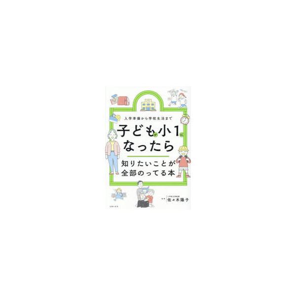 子どもが小1になったら知りたいことが全部のってる本　入学準備から学校生活まで　佐々木陽子/監修　主婦の友社/編