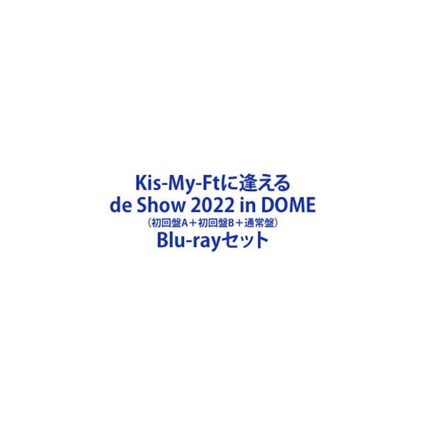 Kis-My-Ftに逢える de Show 2022 in DOME（初回盤A＋初回盤B＋通常盤） [Blu-rayセット]