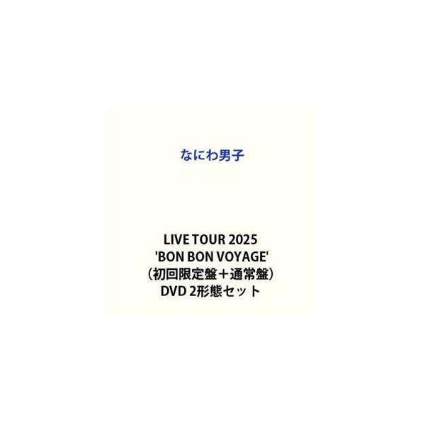 なにわ男子 LIVE TOUR 2025 ’BON BON VOYAGE’（初回限定盤＋通常盤） [DVD 2形態セット]