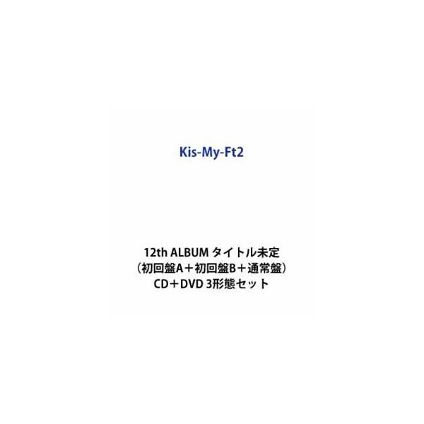 【特典付】Kis-My-Ft2 / 12th ALBUM タイトル未定（初回盤A＋初回盤B＋通常盤） (初回仕様) [CD＋DVD 3形態セット]