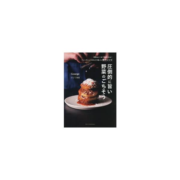 圧倒的に旨い野菜のごちそう 野菜はここまで主役になる!フレンチシェフがたどり着いた傑作レシピ