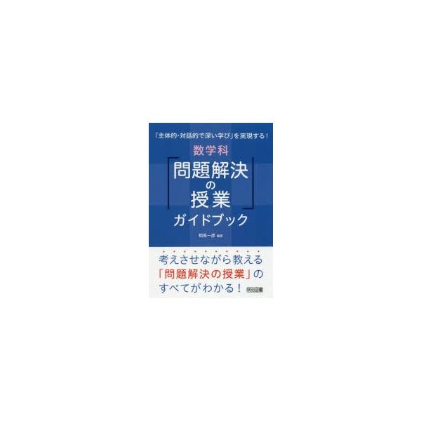 「主体的・対話的で深い学び」を実現する!数学科「問題解決の授業」ガイドブック 考えさせながら教える「問題解決の授業」のすべてがわかる!/相馬一彦