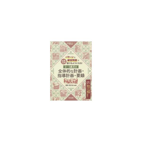 パターンと練習問題でだれでも書けるようになる!0〜5歳児の全体的な計画・指導計画・要録 保育所・幼稚園・認定こども園に対応!