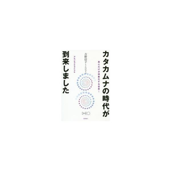 カタカムナの時代が到来しました 真心だけが現象化する世界!/吉野信子