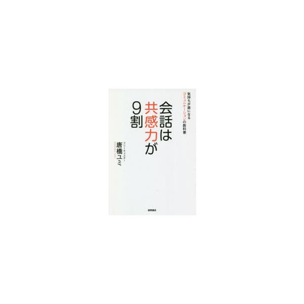 [本/雑誌]/会話は共感力が9割 気持ちが楽になるコミュニケーションの教科唐橋ユミ/著