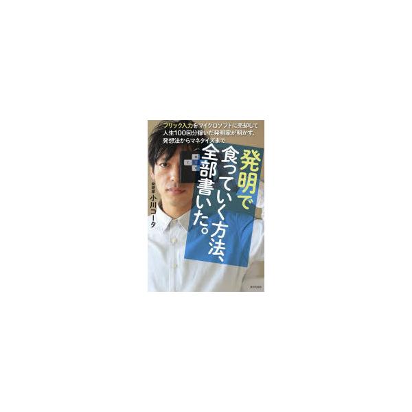 [本/雑誌]/発明で食っていく方法、全部書いた。 フリック入力をマイクロソフトに売却して人生100回分稼いだ発明家が明かす、発想法からマネタイズまで/