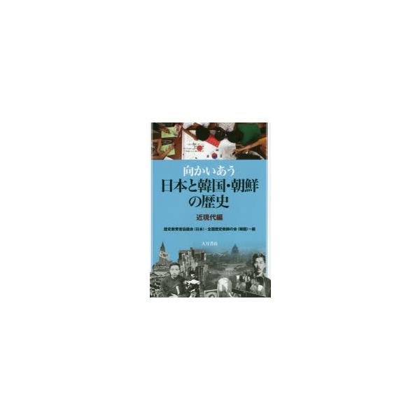 向かいあう日本と韓国・朝鮮の歴史 近現代編/歴史教育者協議会/全国歴史教師の会