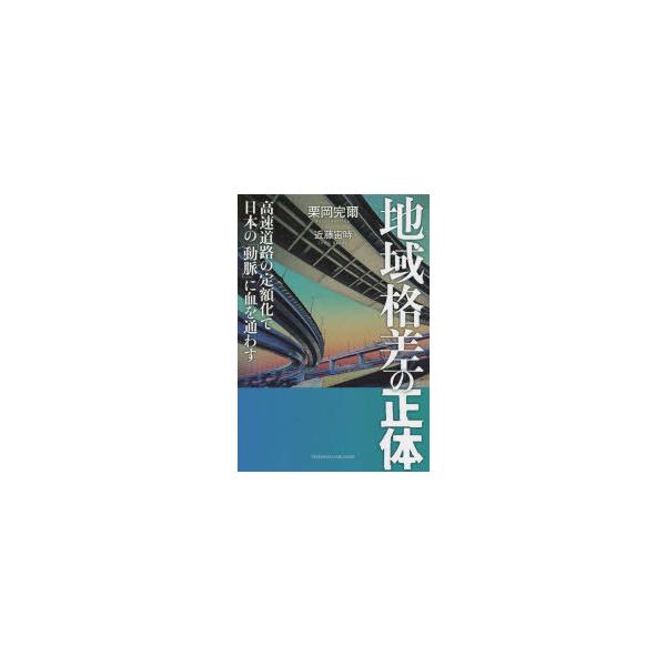 [本/雑誌]/地域格差の正体 高速道路の定額化で日本の「動脈」に血を通わす/栗岡完爾/〔著〕 近藤宙時/〔著〕