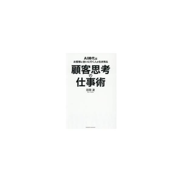 顧客思考の仕事術 AI時代はお客様に会いに行く人が生き残る