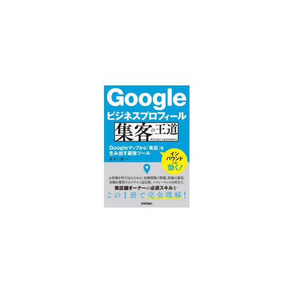 Googleビジネスプロフィール集客の王道 Googleマップから「来店」を生み出す最強ツール/永友一朗