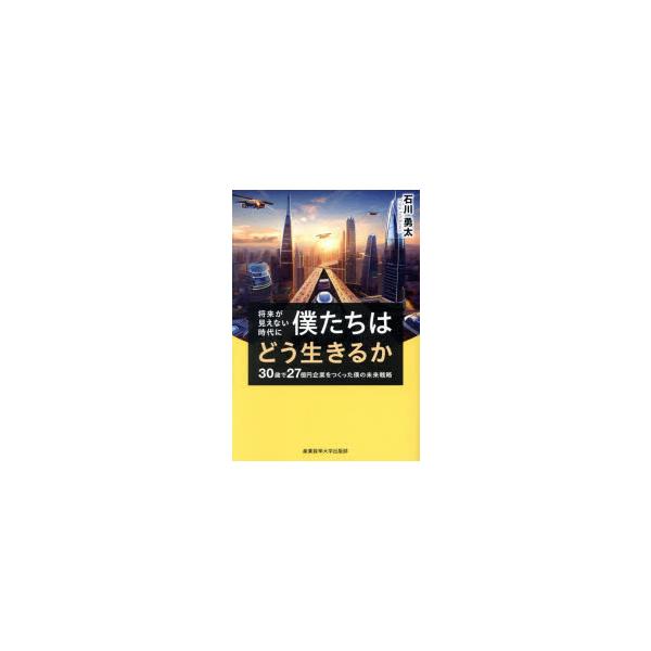 将来が見えない時代に僕たちはどう生きるか 30歳で27億円企業をつくった僕の未来戦略