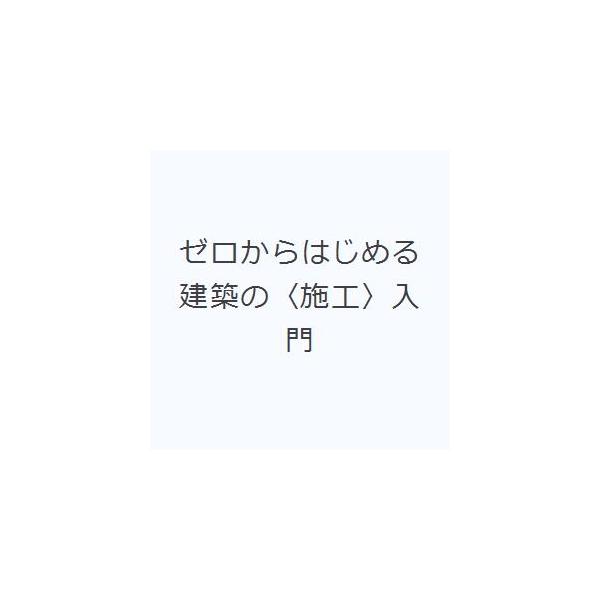 ゼロからはじめる建築の〈施工〉入門/原口秀昭