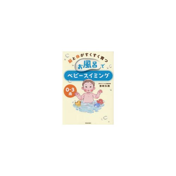 [本/雑誌]/脳と体がすくすく育つお風呂でベビースイミング 0〜3歳/吉村久枝/著