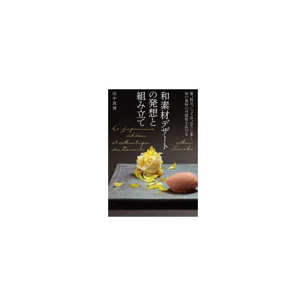 和素材デザートの発想と組み立て 菊、枝豆、しょうゆ、ほうじ茶…和の食材の可能性を広げる/田中真理/レシピ