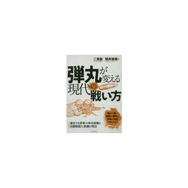 弾丸が変える現代の戦い方 進化する世界の歩兵装備と自衛隊個人装備の現在/二見龍/照井資規