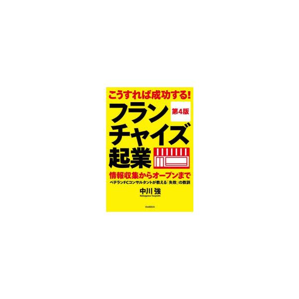 こうすれば成功する!フランチャイズ起業 情報収集からオープンまで ベテランFCコンサルタントが教える「失敗」の教訓