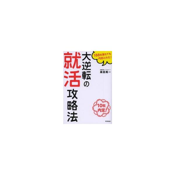 大逆転の就活攻略法 188社落ちても内定とれた! 10社内定!